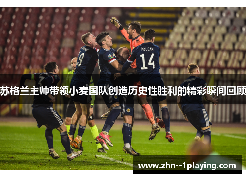 苏格兰主帅带领小麦国队创造历史性胜利的精彩瞬间回顾 苏格兰主帅带领小麦国队创造历史性胜利的精彩瞬间回顾