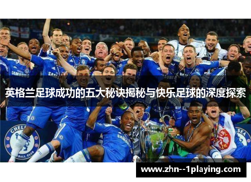英格兰足球成功的五大秘诀揭秘与快乐足球的深度探索 英格兰足球成功的五大秘诀揭秘与快乐足球的深度探索