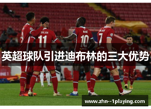 英超球队引进迪布林的三大优势 英超球队引进迪布林的三大优势