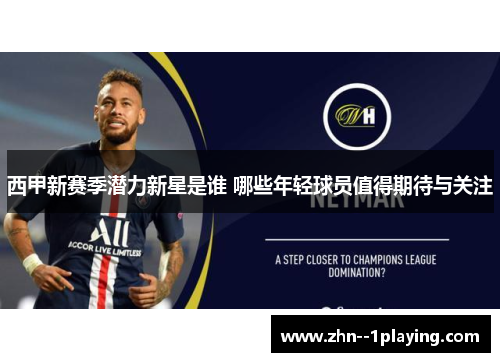 西甲新赛季潜力新星是谁 哪些年轻球员值得期待与关注 西甲新赛季潜力新星是谁 哪些年轻球员值得期待与关注