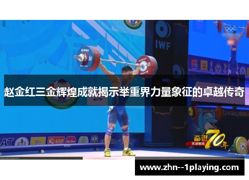 赵金红三金辉煌成就揭示举重界力量象征的卓越传奇 赵金红三金辉煌成就揭示举重界力量象征的卓越传奇