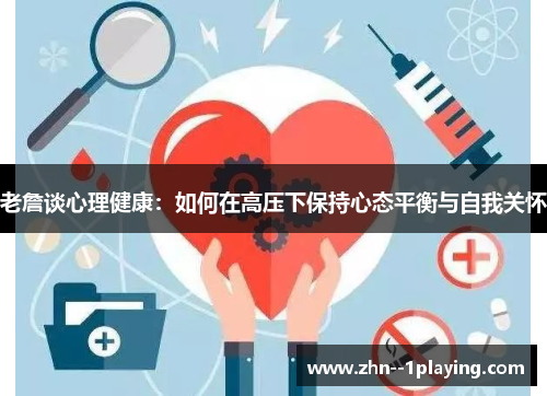 老詹谈心理健康:如何在高压下保持心态平衡与自我关怀 老詹谈心理健康:如何在高压下保持心态平衡与自我关怀