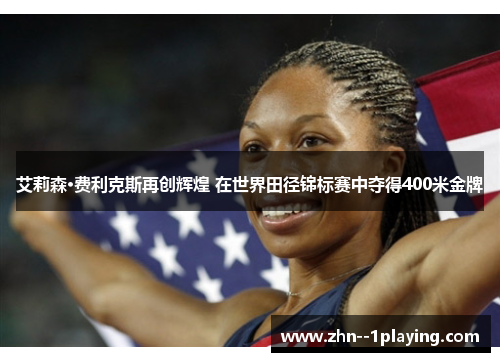 艾莉森·费利克斯再创辉煌 在世界田径锦标赛中夺得400米金牌 艾莉森·费利克斯再创辉煌 在世界田径锦标赛中夺得400米金牌