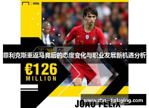 菲利克斯重返马竞后的态度变化与职业发展新机遇分析 菲利克斯重返马竞后的态度变化与职业发展新机遇分析
