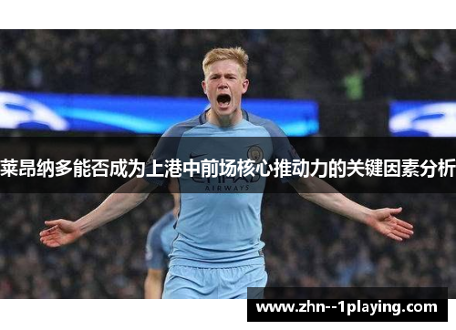 莱昂纳多能否成为上港中前场核心推动力的关键因素分析 莱昂纳多能否成为上港中前场核心推动力的关键因素分析