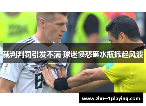 裁判判罚引发不满 球迷愤怒砸水瓶掀起风波 裁判判罚引发不满 球迷愤怒砸水瓶掀起风波