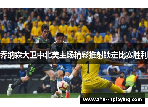 乔纳森大卫中北美主场精彩推射锁定比赛胜利 乔纳森大卫中北美主场精彩推射锁定比赛胜利