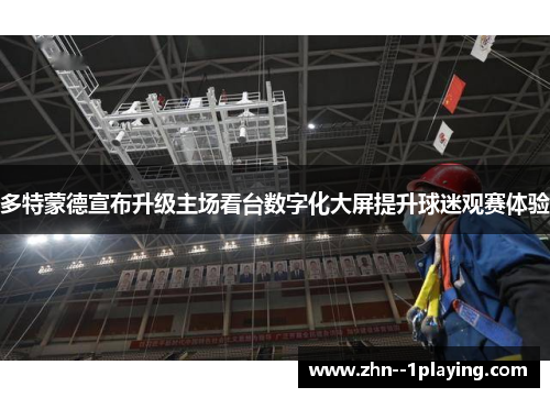 多特蒙德宣布升级主场看台数字化大屏提升球迷观赛体验 多特蒙德宣布升级主场看台数字化大屏提升球迷观赛体验