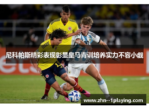 尼科帕斯精彩表现彰显皇马青训培养实力不容小觑 尼科帕斯精彩表现彰显皇马青训培养实力不容小觑