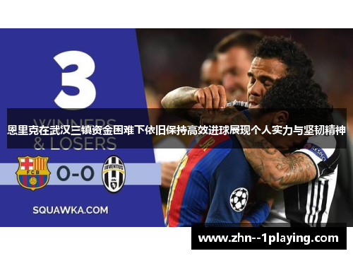 恩里克在武汉三镇资金困难下依旧保持高效进球展现个人实力与坚韧精神 恩里克在武汉三镇资金困难下依旧保持高效进球展现个人实力与坚韧精神