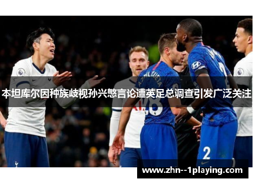 本坦库尔因种族歧视孙兴慜言论遭英足总调查引发广泛关注