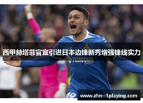 西甲赫塔菲官宣引进日本边锋新秀增强锋线实力