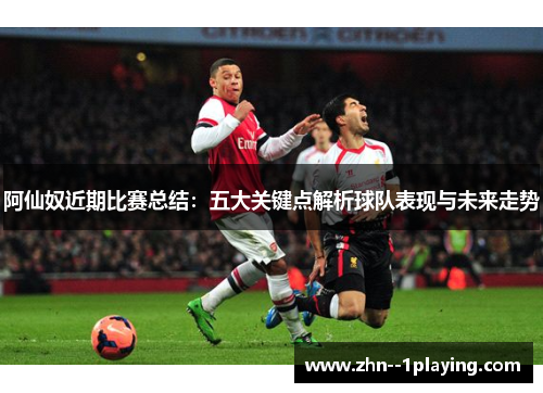 阿仙奴近期比赛总结：五大关键点解析球队表现与未来走势