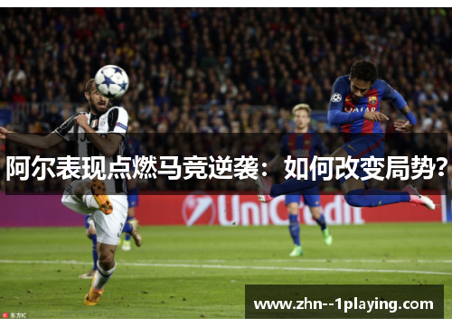 阿尔表现点燃马竞逆袭：如何改变局势？