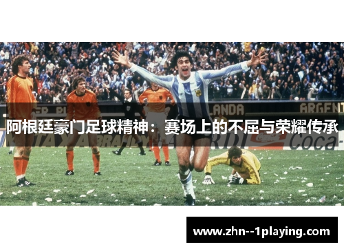 阿根廷豪门足球精神：赛场上的不屈与荣耀传承