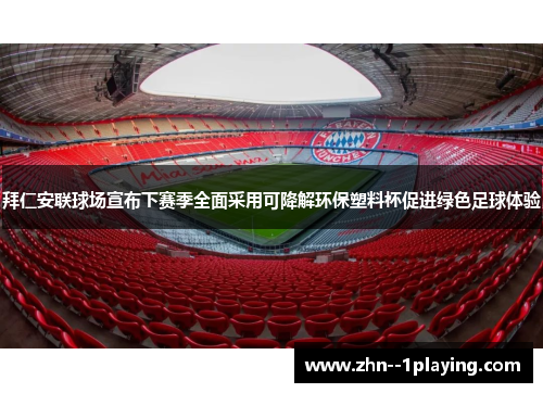 拜仁安联球场宣布下赛季全面采用可降解环保塑料杯促进绿色足球体验 拜仁安联球场宣布下赛季全面采用可降解环保塑料杯促进绿色足球体验