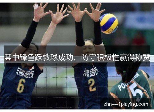 某中锋鱼跃救球成功,防守积极性赢得称赞 某中锋鱼跃救球成功,防守积极性赢得称赞